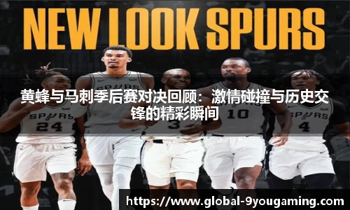 黄蜂与马刺季后赛对决回顾：激情碰撞与历史交锋的精彩瞬间
